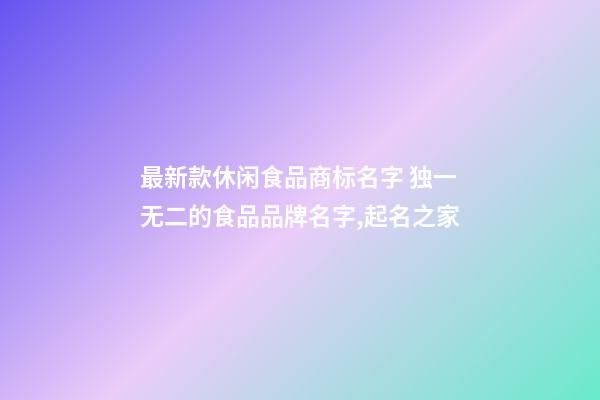 最新款休闲食品商标名字 独一无二的食品品牌名字,起名之家-第1张-商标起名-玄机派